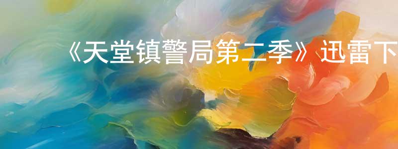 陈力兵发布《天堂镇警局第二季》迅雷下载/在线观看-动漫卡通-美剧天堂